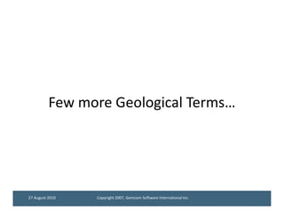 Few more Geological Terms…




27 August 2010   Copyright 2007, Gemcom Software International Inc.
 