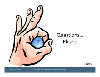 Questions…
                                                     Please


                                                                      Finally…

27 August 2010   Copyright 2007, Gemcom Software International Inc.
 