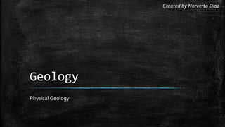 Geology
Physical Geology
Created by Norverto Diaz
 