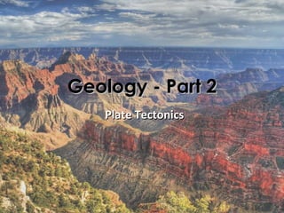 Geology - Part 2
    Plate Tectonics
 