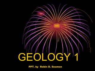GEOLOGY 1 PPT. by  Robin D. Seamon 
