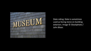 Slate siding: Slate is sometimes
used as facing stone on building
exteriors. Image © iStockphoto /
John Bloor.
 