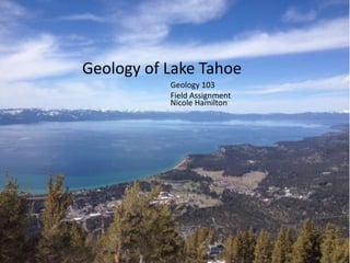 Geology of Lake Tahoe
Nicole Hamilton
Geology 103
Field Assignment
 