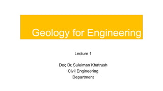 Geology for Engineering
Lecture 1
Doç Dr. Suleiman Khatrush
Civil Engineering
Department
 