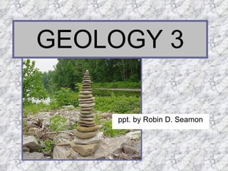 ppt. by Robin D. Seamon GEOLOGY 3 