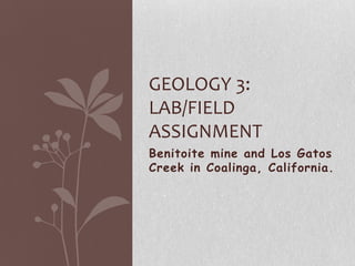 GEOLOGY 3:
LAB/FIELD
ASSIGNMENT
Benitoite mine and Los Gatos
Creek in Coalinga, California.
 