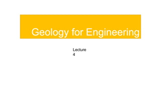 Geology for Engineering
Lecture
4
 