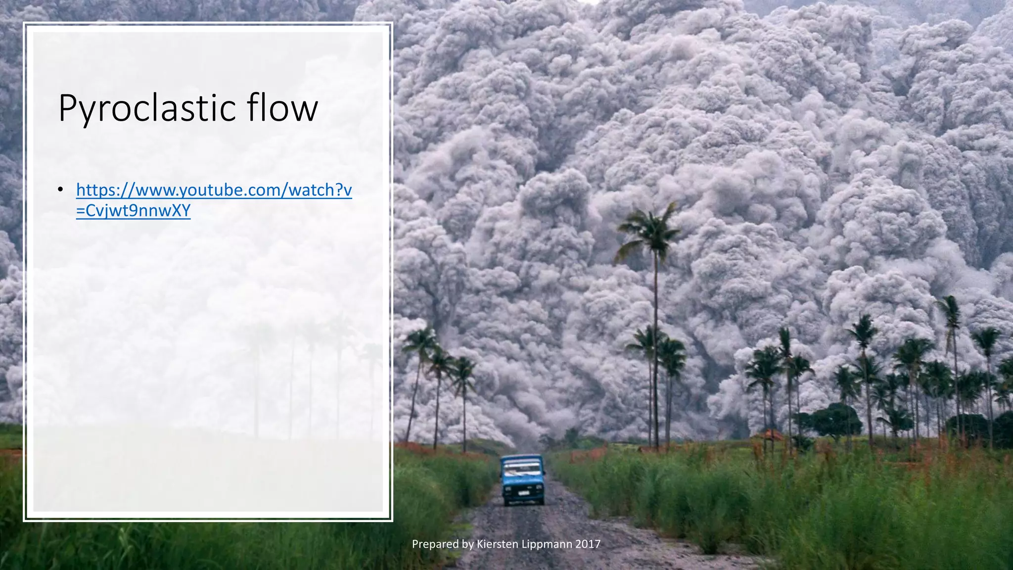 Pyroclastic flow
• https://www.youtube.com/watch?v
=Cvjwt9nnwXY
Prepared by Kiersten Lippmann 2017
 