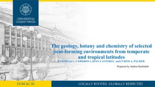 The geology, botany and chemistry of selected
peat-forming environments from temperate
and tropical latitudes
CORNELIA C. CAMERON l, JOAN S. ESTERLE and CURTIS A. PALMER
Prepared by Andrea Hasbullah
 