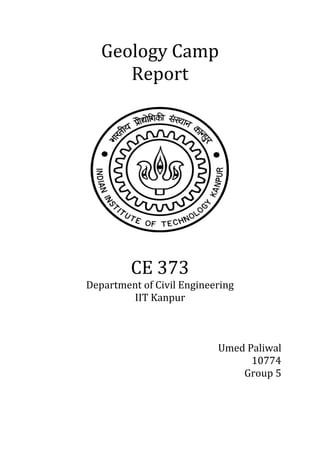 Geology Camp
      Report




         CE 373
Department of Civil Engineering
        IIT Kanpur



                           Umed Paliwal
                                 10774
                               Group 5
 