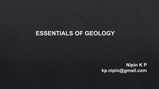 ESSENTIALS OF GEOLOGY
Nipin K P
kp.nipin@gmail.com
 