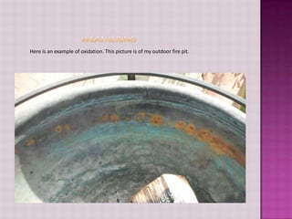 WeatheringHere is an example of oxidation. This picture is of my outdoor fire pit.