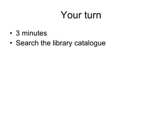 Your turn 3 minutes Search the library catalogue 