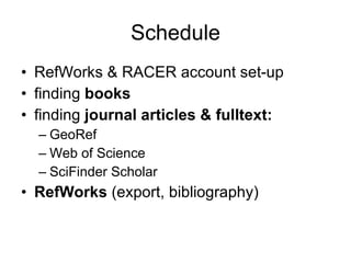 Schedule RefWorks & RACER account set-up finding  books finding  journal articles & fulltext: GeoRef Web of Science SciFinder Scholar RefWorks  (export, bib liography) 