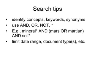 Search tips identify concepts, keywords, synonyms use AND,  OR, NOT, * E.g., mineral* AND (mars OR martian) AND soil* limit date range, document type(s), etc. 