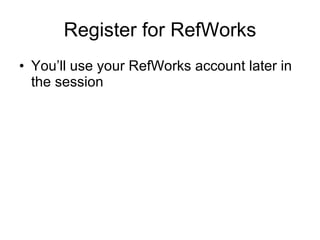Register for RefWorks You’ll use your RefWorks account later in the session 