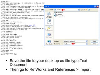 Save the file to your desktop as file type Text Document Then go to RefWorks and References > Import 