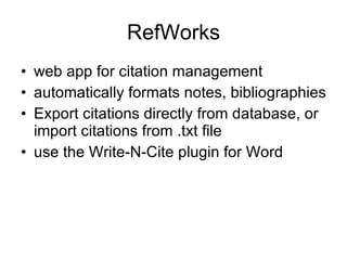 RefWorks web app for citation management automatically formats notes, bibliographies Export citations directly from database, or import citations from .txt file use the Write-N-Cite plugin for Word 