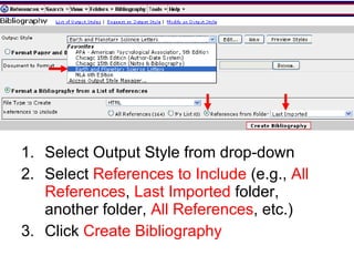 Select Output Style from drop-down Select  References to Include  (e.g.,  All References ,  Last Imported  folder, another folder,  All References , etc.) Click  Create Bibliography 
