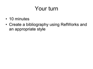 Your turn 10 minutes Create a bibliography using RefWorks and an appropriate style 