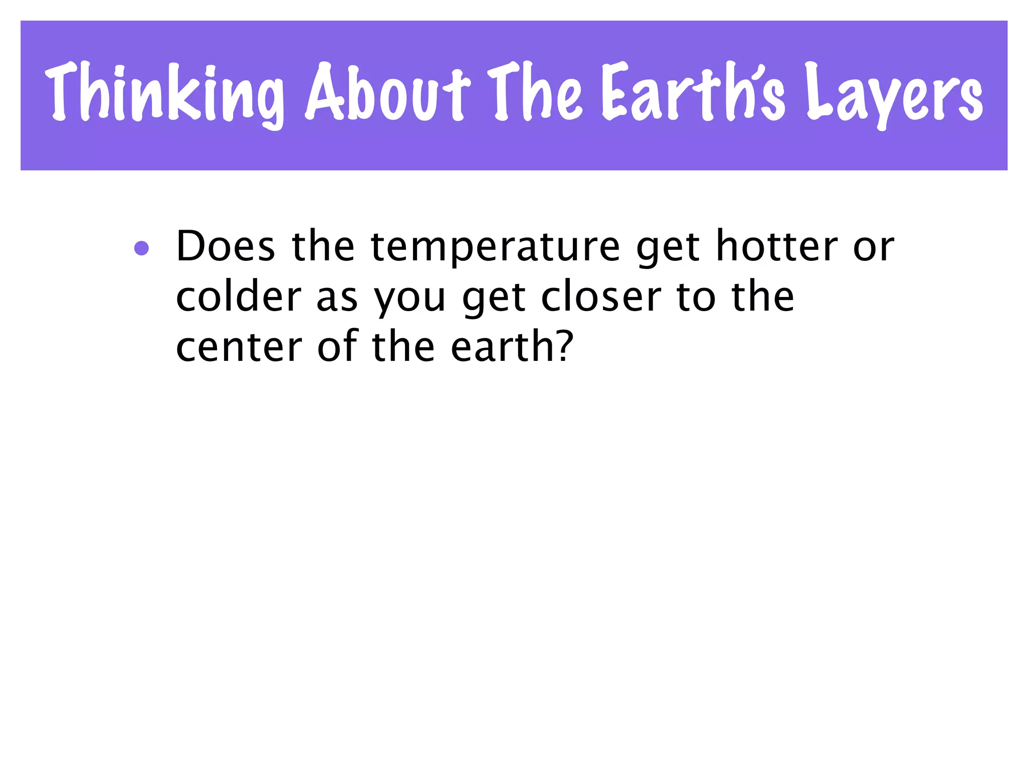 Thinking About The Earth’s Layers

   • Does the temperature get hotter or
     colder as you get closer to the
     center of the earth?
 