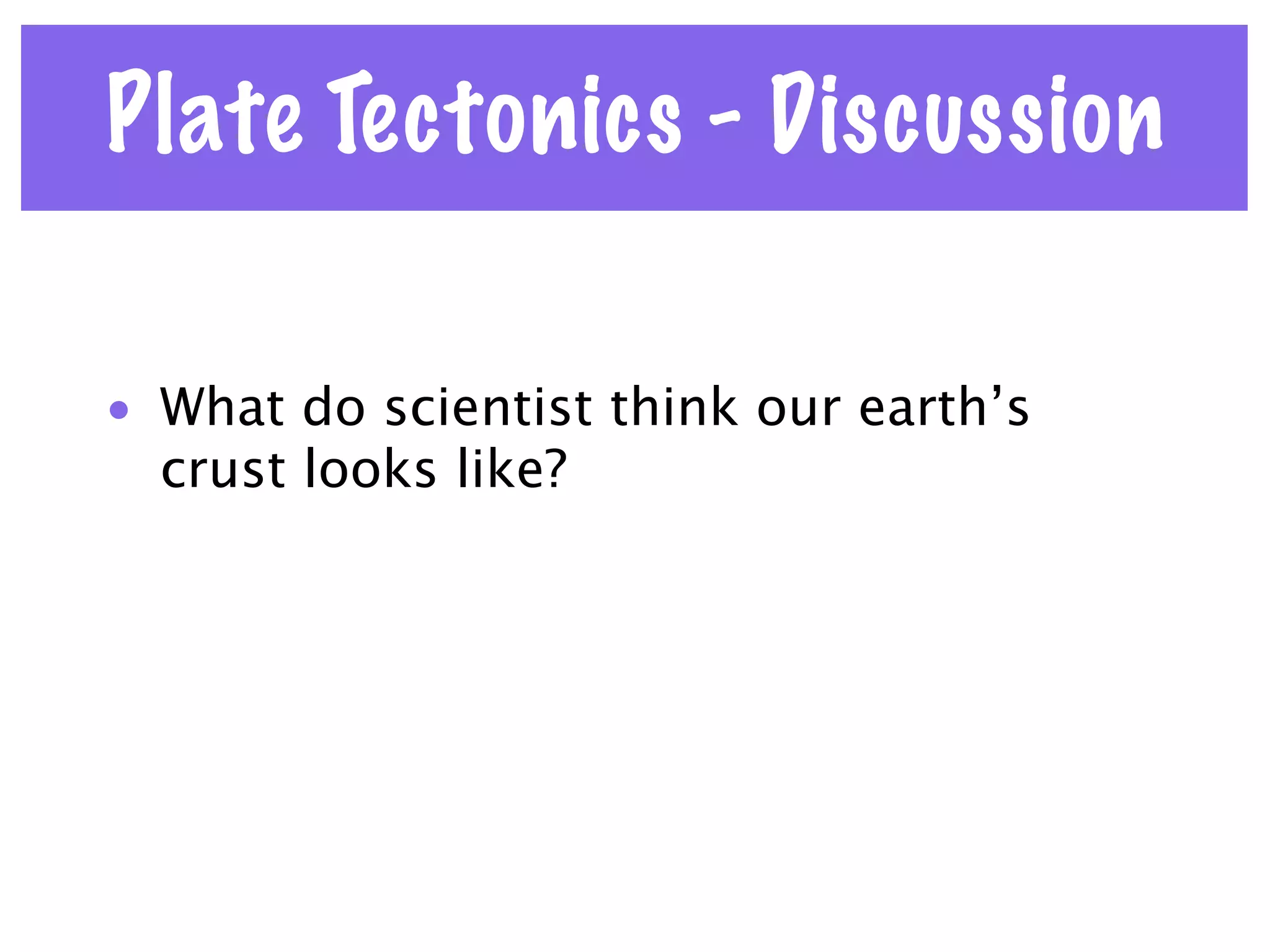 Plate Tectonics - Discussion

• What do scientist think our earth’s
  crust looks like?
 