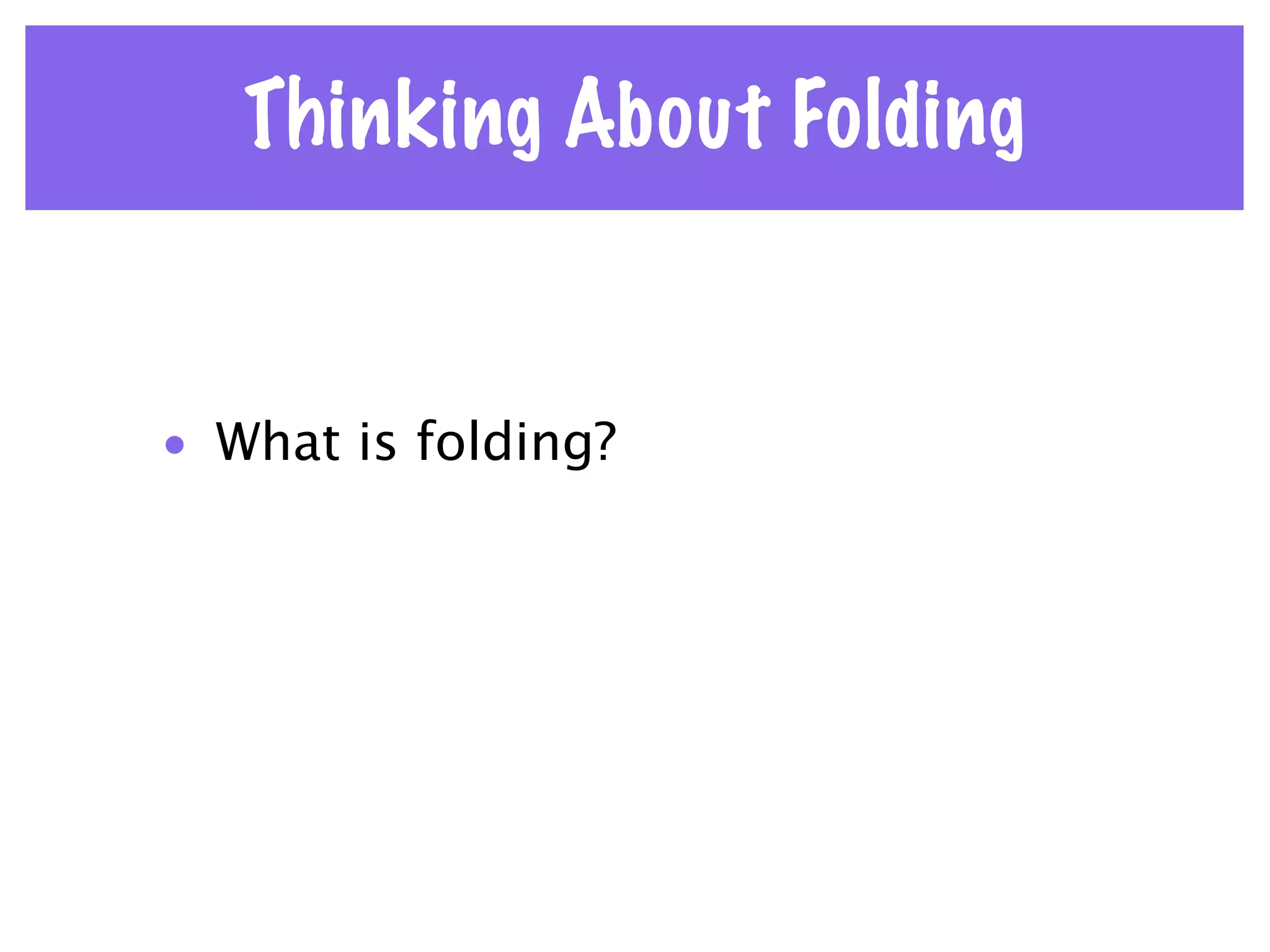 Thinking About Folding


• What is folding?
 