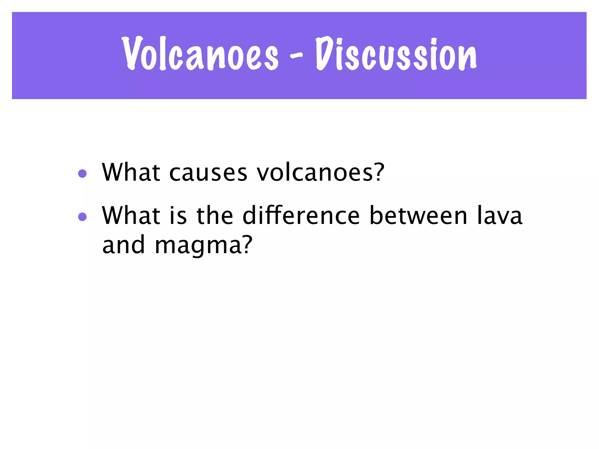 Volcanoes - Discussion

• What causes volcanoes?
• What is the difference between lava
  and magma?
 