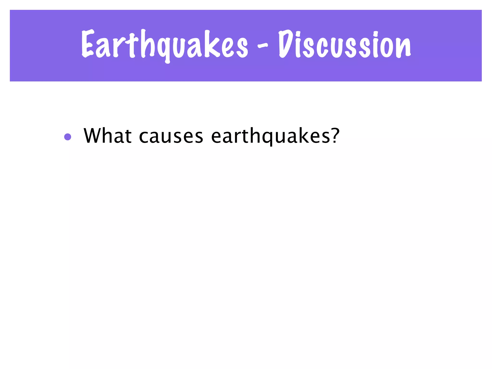Earthquakes - Discussion

• What causes earthquakes?
 