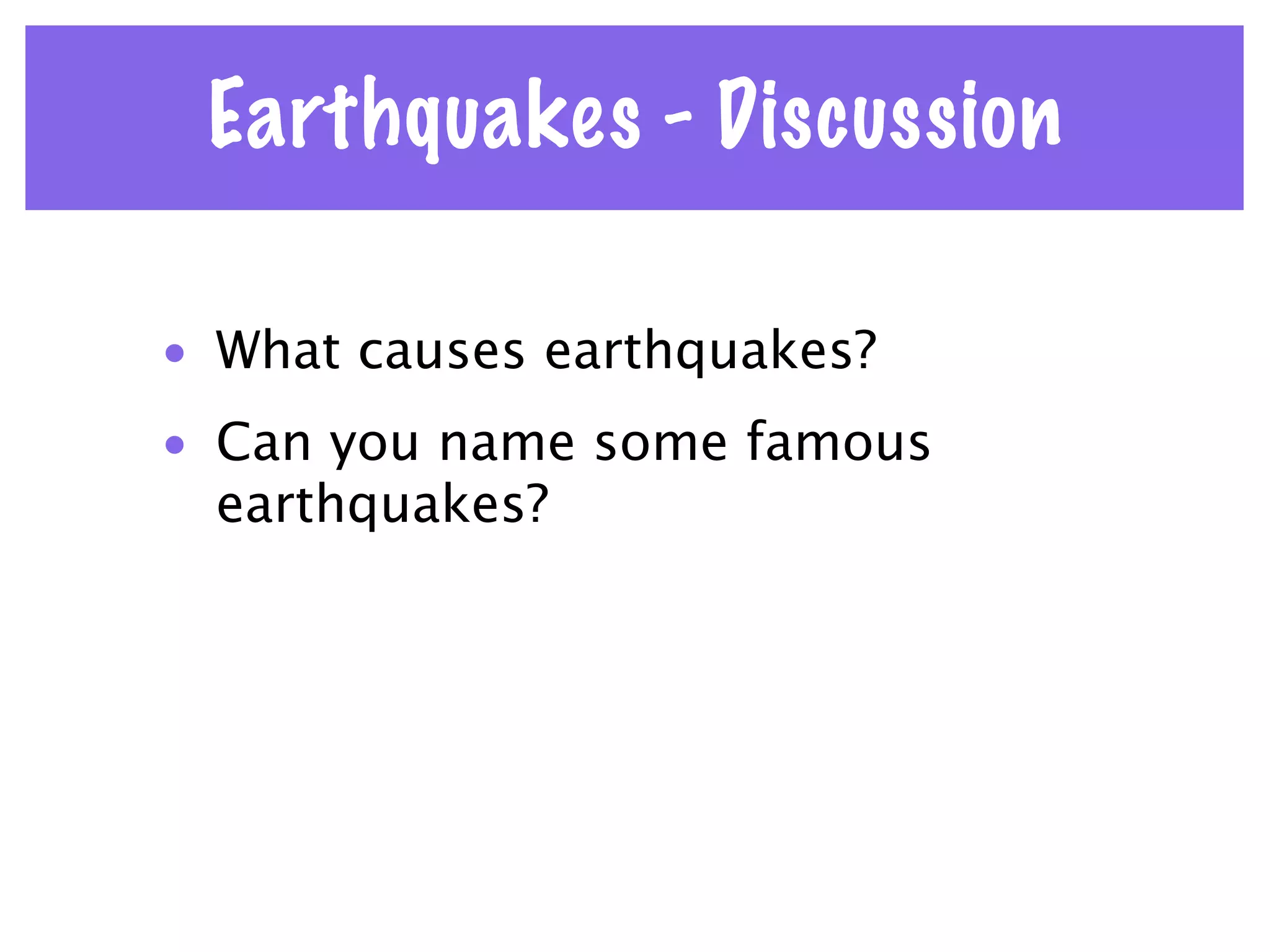 Earthquakes - Discussion

• What causes earthquakes?
• Can you name some famous
  earthquakes?
 