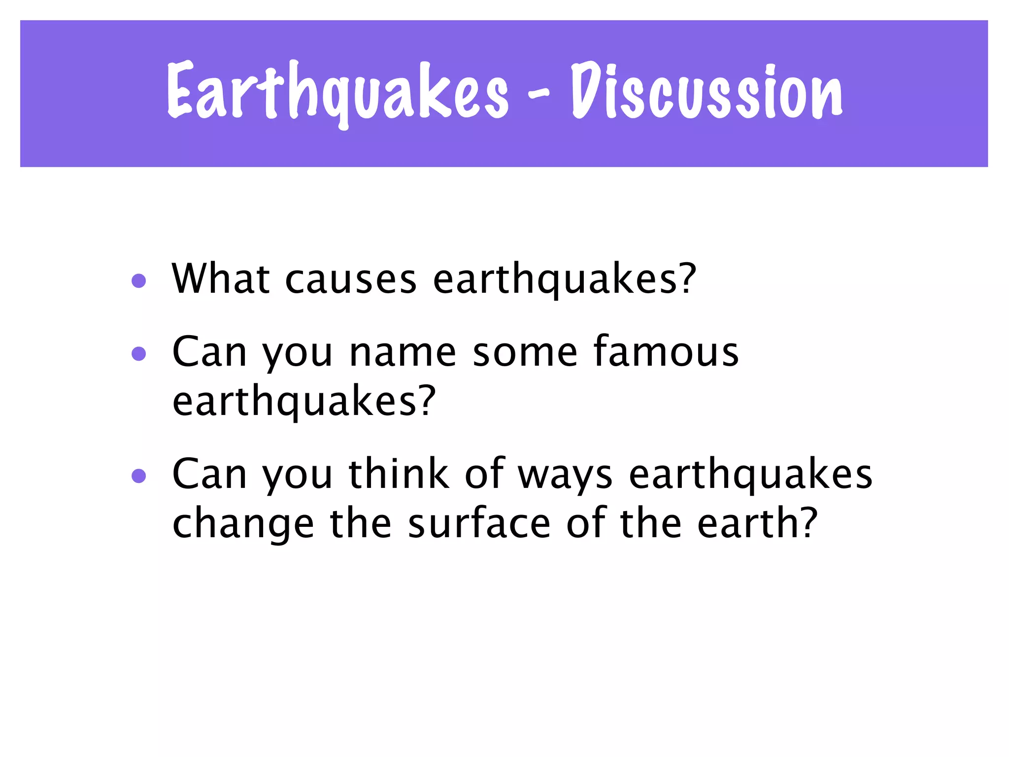 Earthquakes - Discussion

• What causes earthquakes?
• Can you name some famous
  earthquakes?
• Can you think of ways earthquakes
  change the surface of the earth?
 
