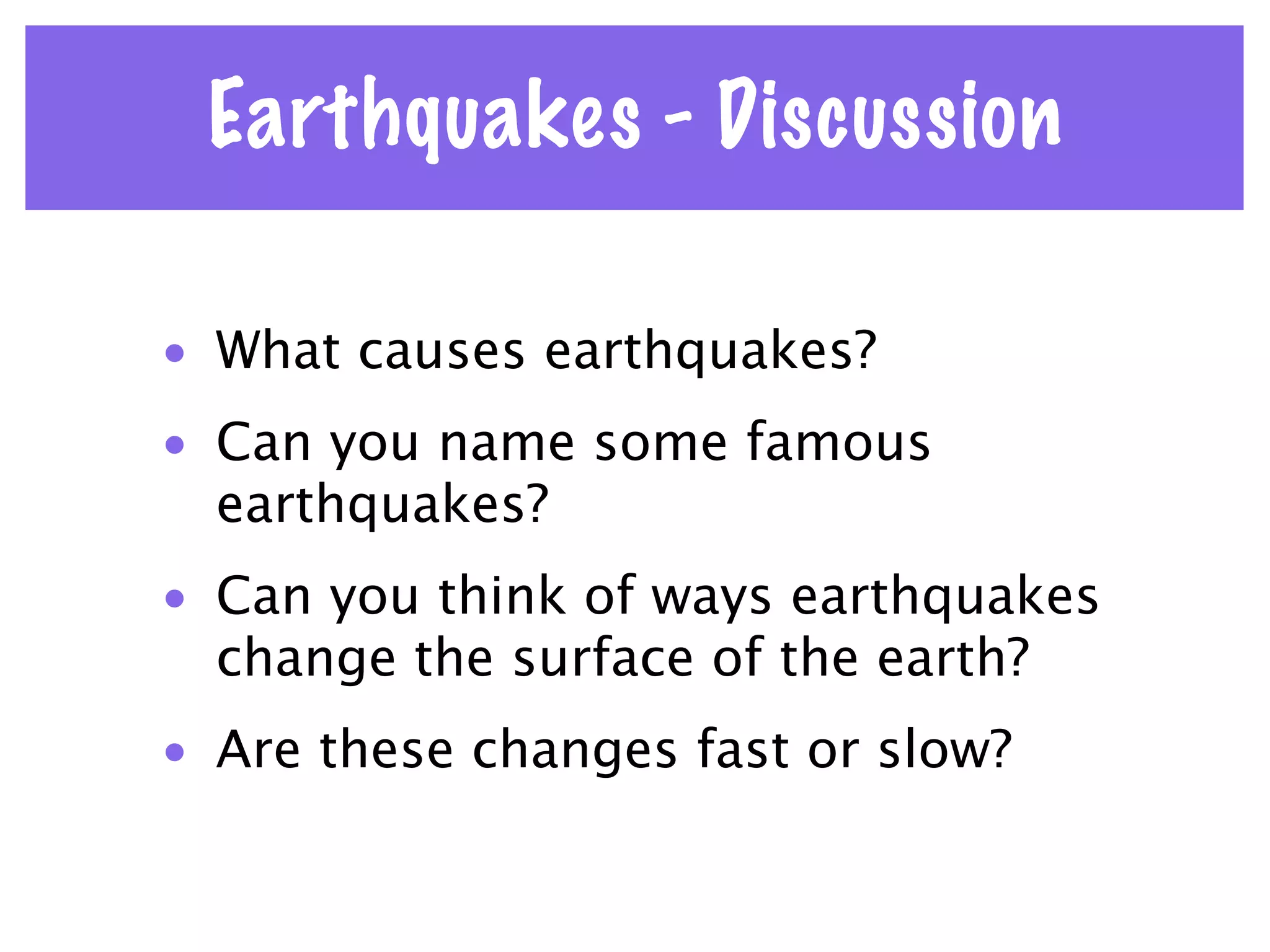 Earthquakes - Discussion

• What causes earthquakes?
• Can you name some famous
  earthquakes?
• Can you think of ways earthquakes
  change the surface of the earth?
• Are these changes fast or slow?
 