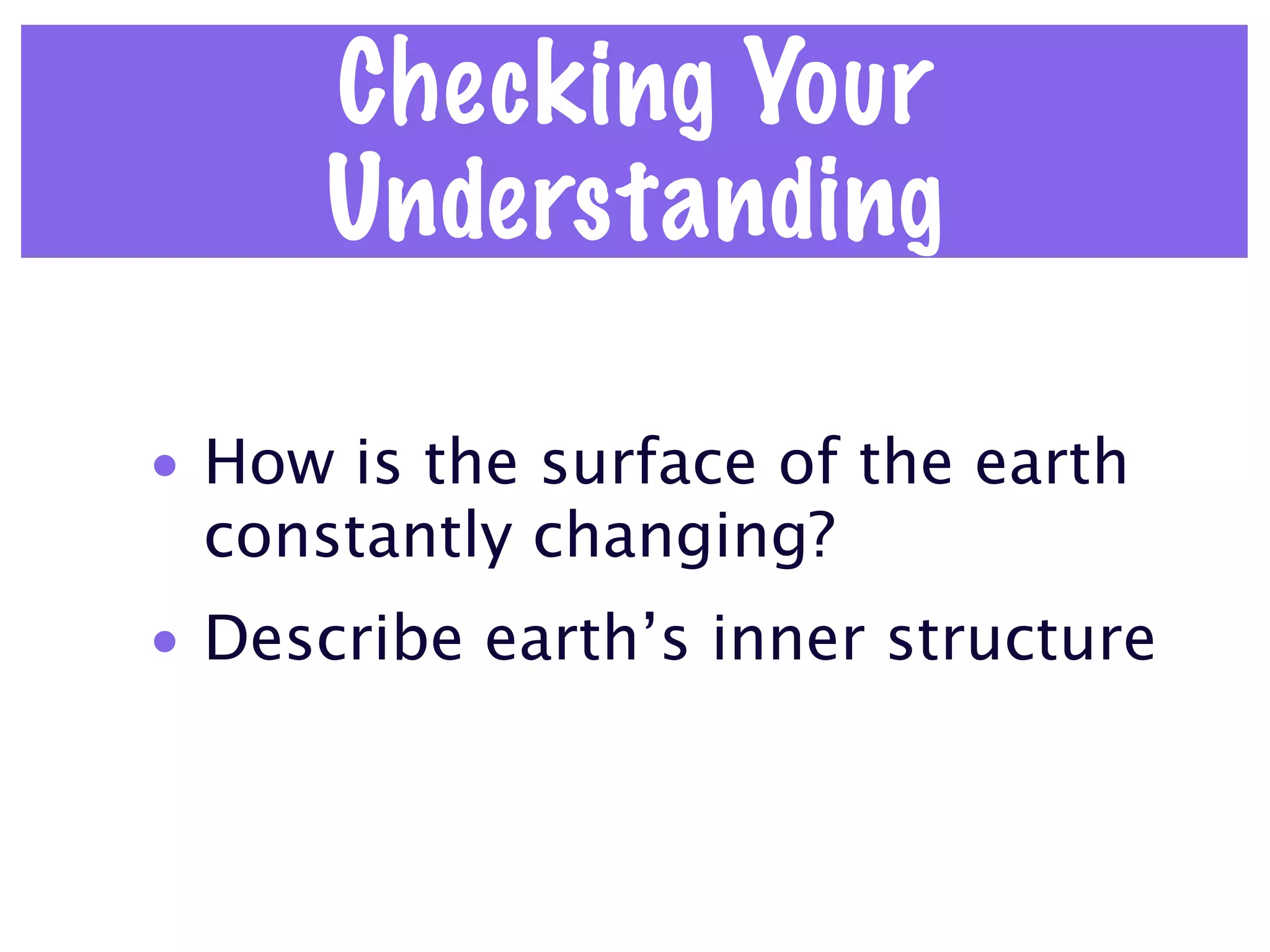 Checking Your
      Understanding

• How is the surface of the earth
  constantly changing?
• Describe earth’s inner structure
 