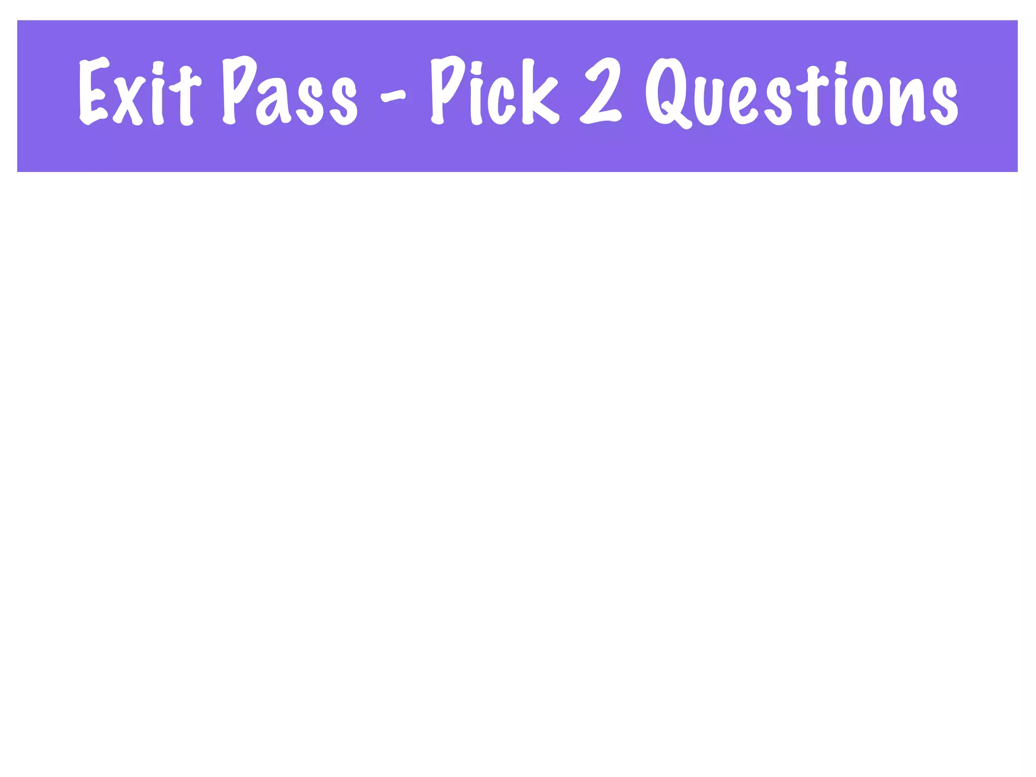 Exit Pass - Pick 2 Questions
 