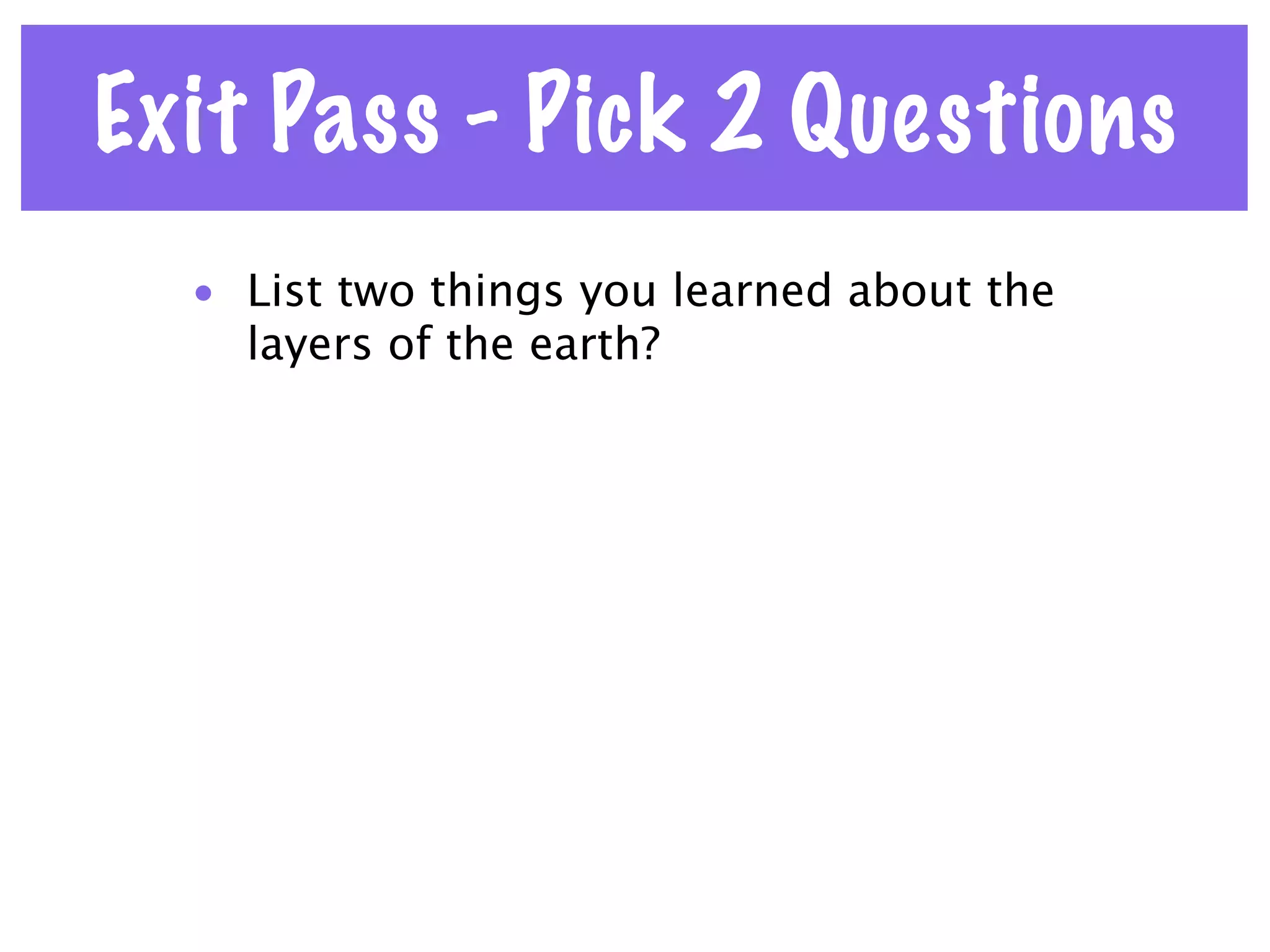 Exit Pass - Pick 2 Questions
  • List two things you learned about the
    layers of the earth?
 