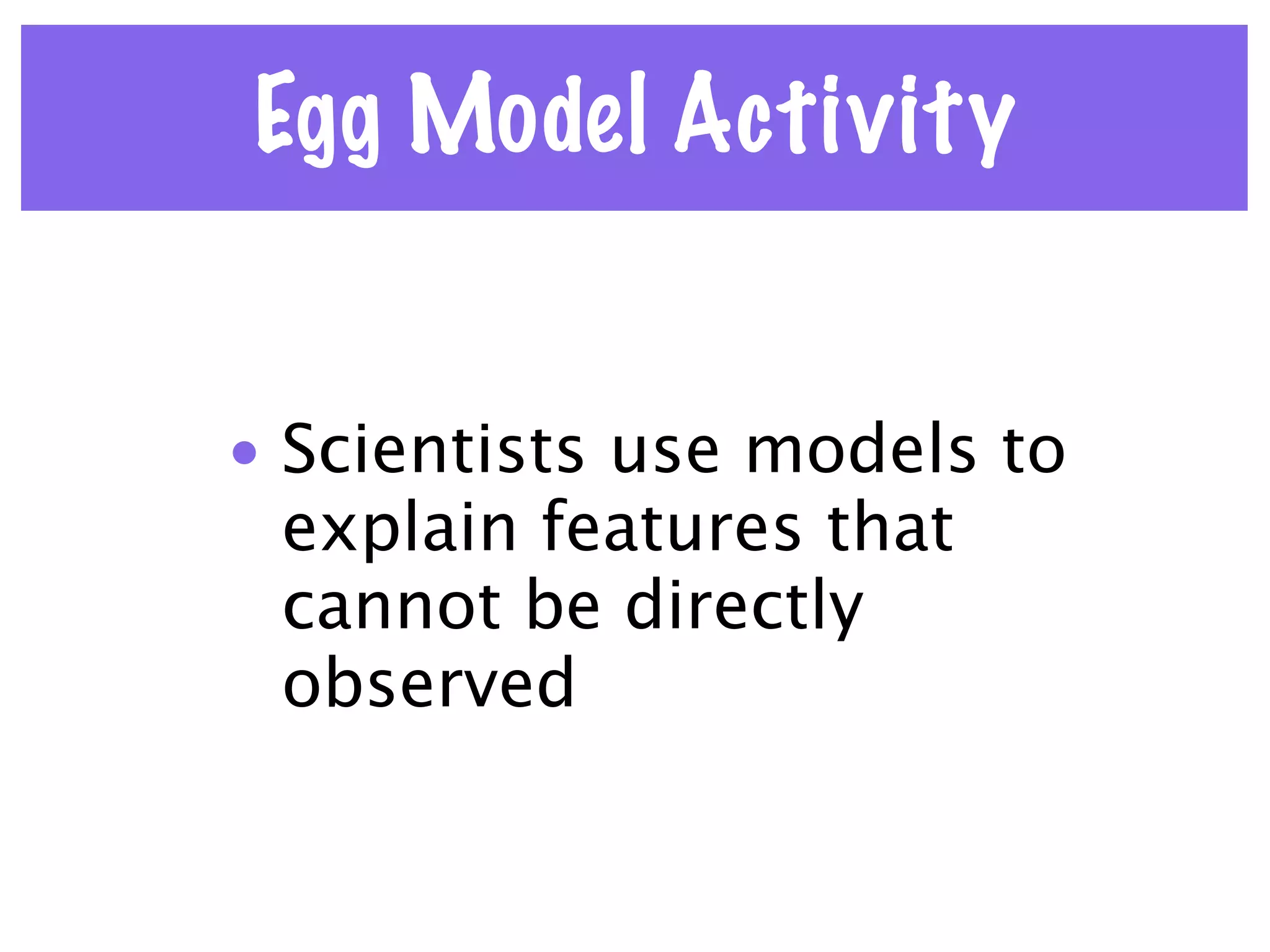 Egg Model Activity


• Scientists use models to
  explain features that
  cannot be directly
  observed
 