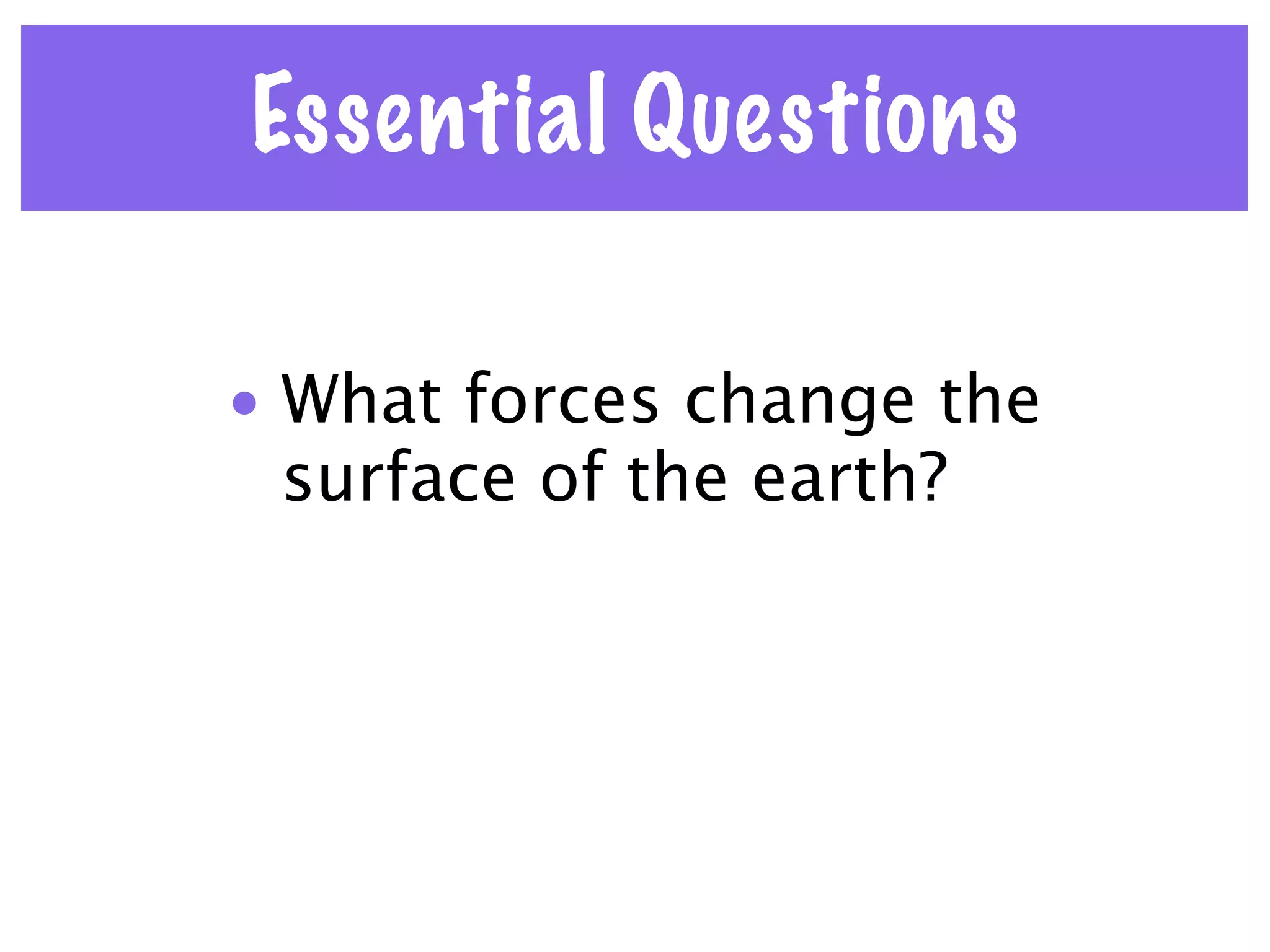 Essential Questions

• What forces change the
  surface of the earth?
 