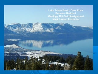 Lake Tahoe Basin, Cave Rock
Brandon Barkdoll
Geology 103 Field Assignment
Mark Lawler, Instructor
 