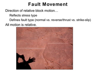 Fault Movement
• Direction of relative block motion…
   • Reflects stress type
   • Defines fault type (normal vs. reverse/thrust vs. strike-slip)
• All motion is relative.




                                                               Chapter
                                                                   11
 