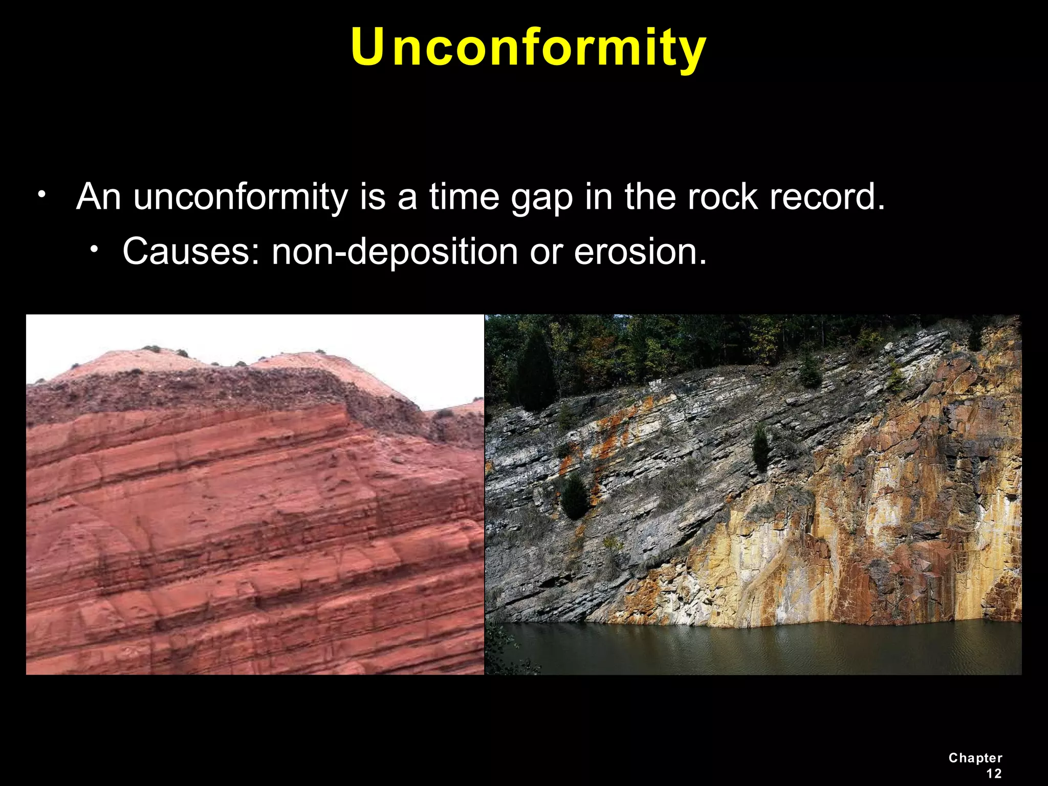 Chapter
12
Unconformity
• An unconformity is a time gap in the rock record.
• Causes: non-deposition or erosion.
 
