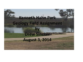 Kenneth Hahn Park
Geology Field Assignment
by
Drew Sinclair
August 3, 2014
 