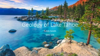 Geology of Lake Tahoe
Caleb Smith
Geo 103
 