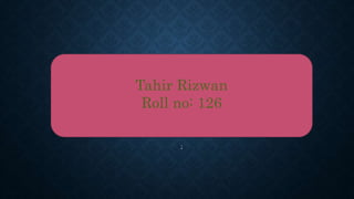 Tahir Rizwan
Roll no: 126
;
 