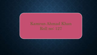 Kamran Ahmad Khan
Roll no: 127
 