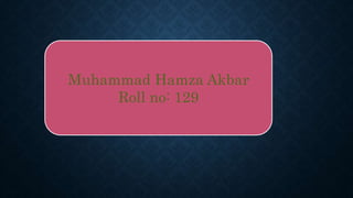Muhammad Hamza Akbar
Roll no: 129
 