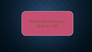 Sayed Ajwad Anayat
Roll no: 130
 