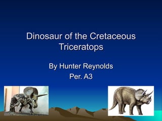 Dinosaur of the Cretaceous Triceratops By Hunter Reynolds Per. A3 