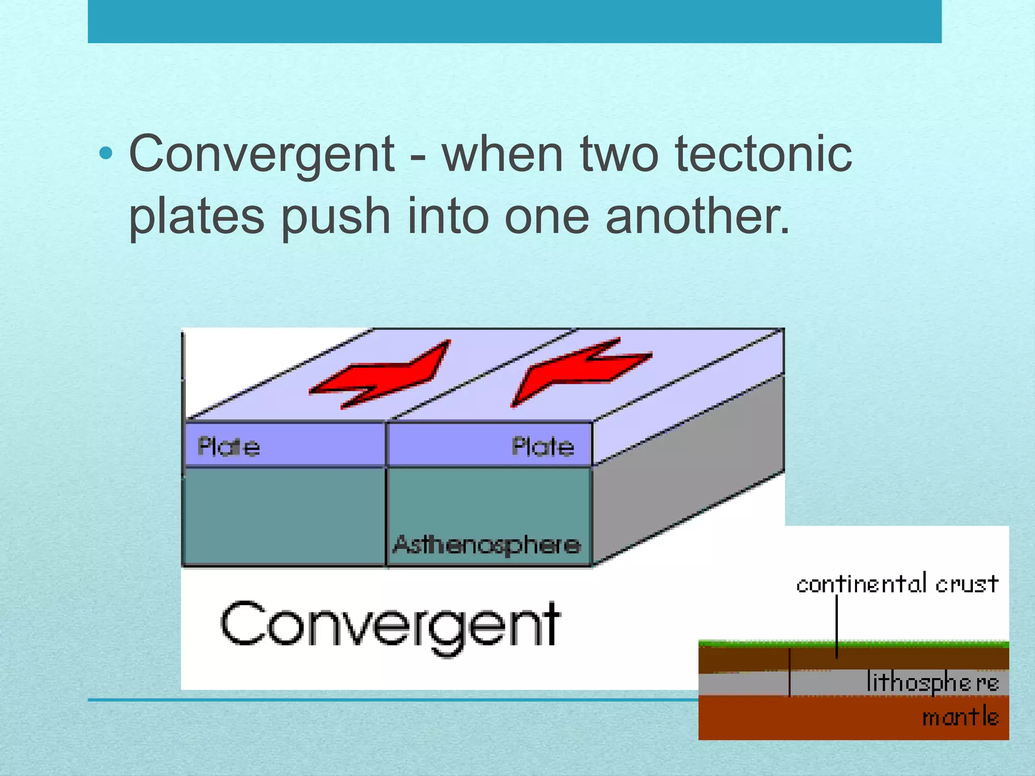 • Convergent - when two tectonic
plates push into one another.
 