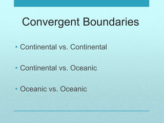 Convergent Boundaries
• Continental vs. Continental
• Continental vs. Oceanic
• Oceanic vs. Oceanic
 