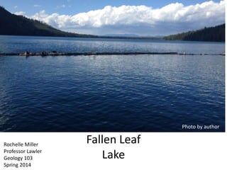 Fallen Leaf
Lake
Rochelle Miller
Professor Lawler
Geology 103
Spring 2014
Photo by author
 